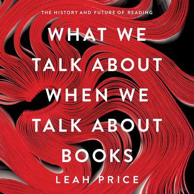 What We Talk About When We Talk About Books by Leah Price audiobook