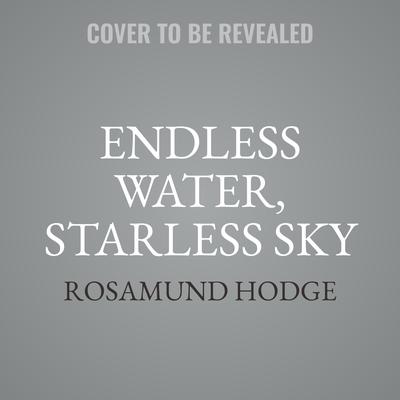 Endless Water, Starless Sky by Rosamund Hodge audiobook