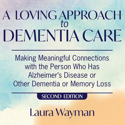 A Loving Approach to Dementia Care, 2nd Edition by Laura Wayman audiobook